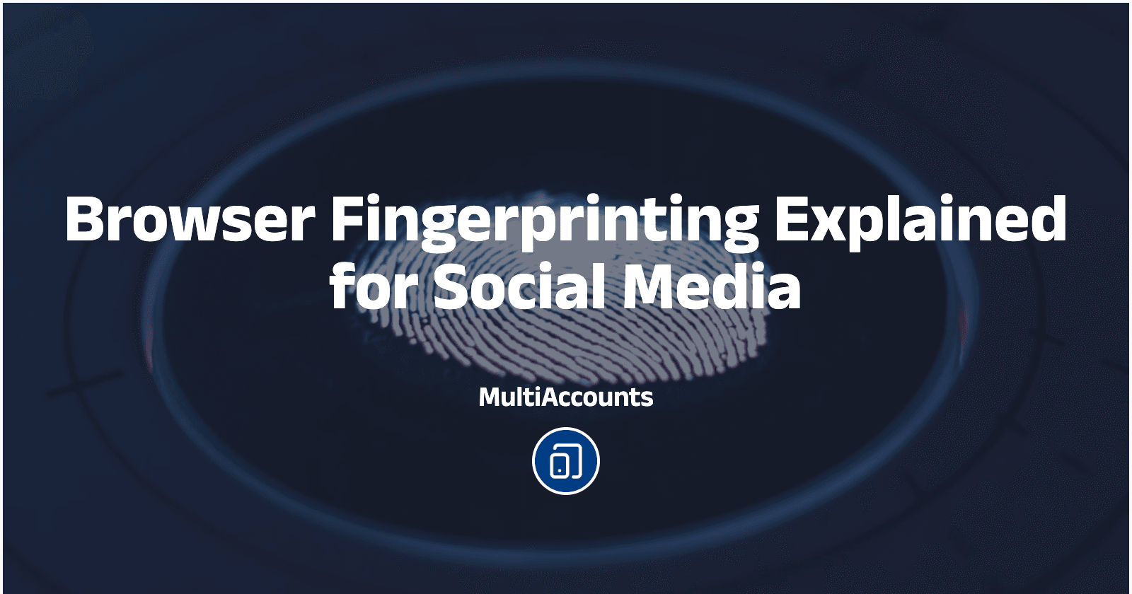 Browser Fingerprinting Explained for Social Media