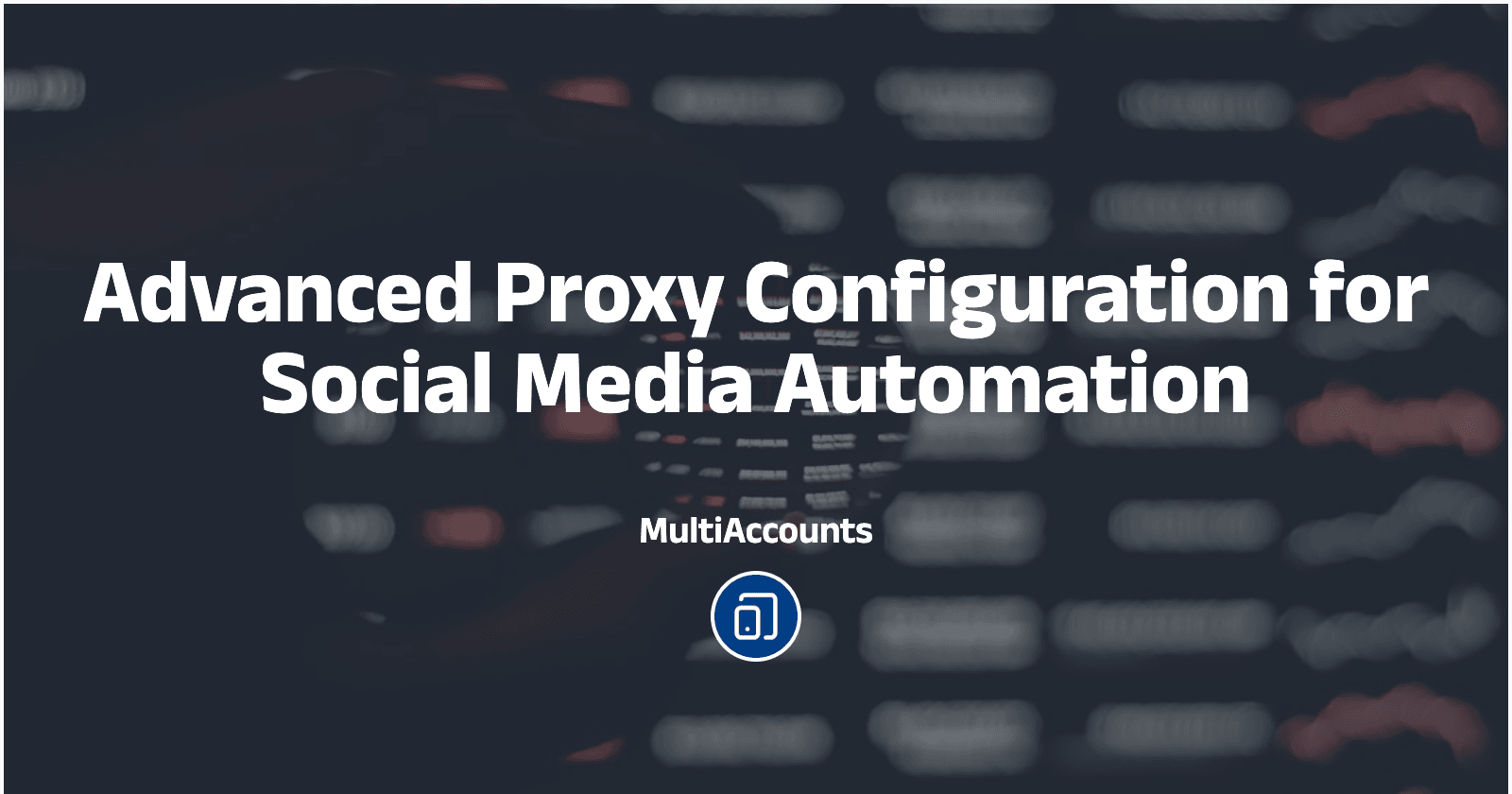 Advanced Proxy Configuration for Social Media Automation
