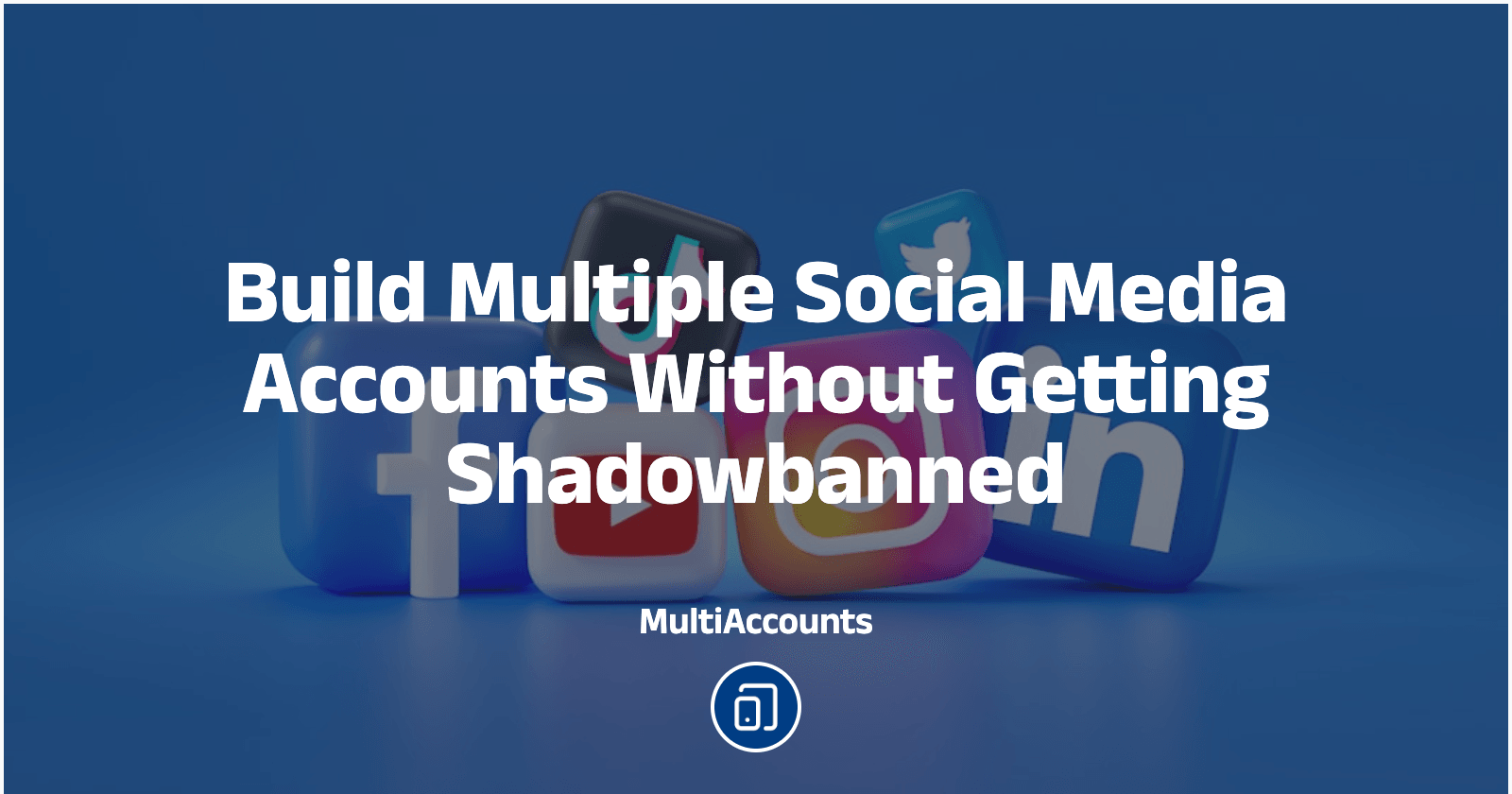 Build Multiple Social Media Accounts Without Getting Shadowbanned