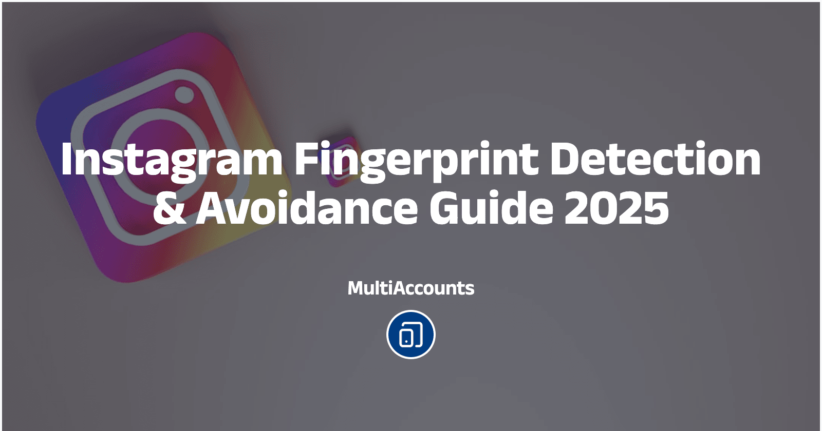Instagram Fingerprint Detection & Avoidance Guide 2025