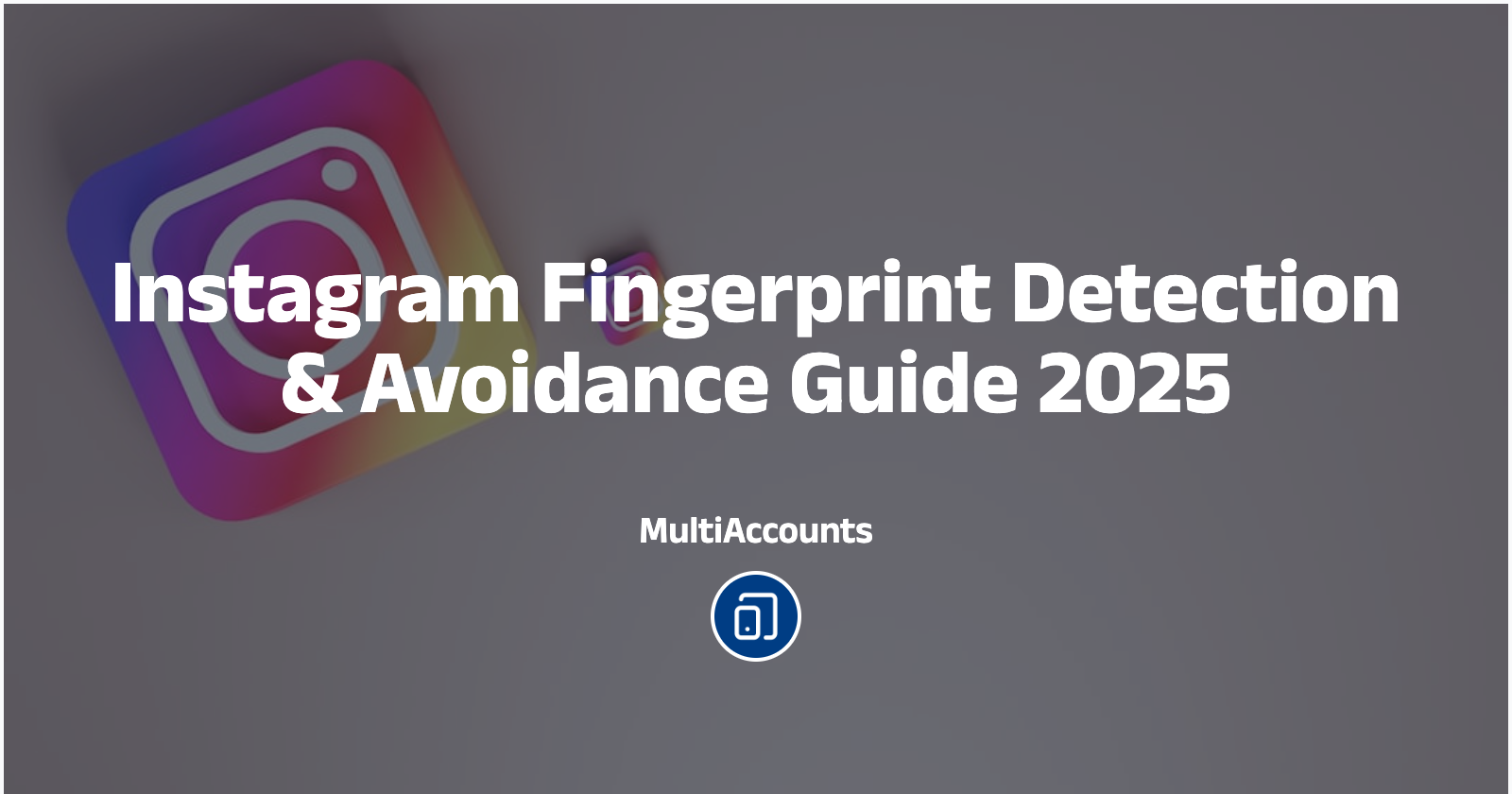 Instagram Fingerprint Detection & Avoidance Guide 2025